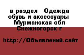  в раздел : Одежда, обувь и аксессуары . Мурманская обл.,Снежногорск г.